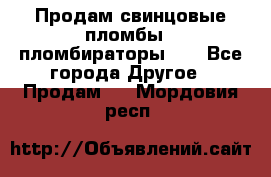 Продам свинцовые пломбы , пломбираторы... - Все города Другое » Продам   . Мордовия респ.